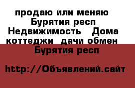 продаю или меняю - Бурятия респ. Недвижимость » Дома, коттеджи, дачи обмен   . Бурятия респ.